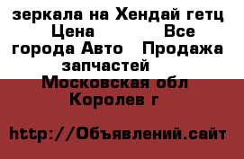 зеркала на Хендай гетц › Цена ­ 2 000 - Все города Авто » Продажа запчастей   . Московская обл.,Королев г.